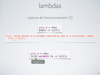 auto x = 44u;
[=]{x -= 2;}();
lambdas
113
error: cannot assign to a variable captured by copy in a non-mutable lambda
  [=...
