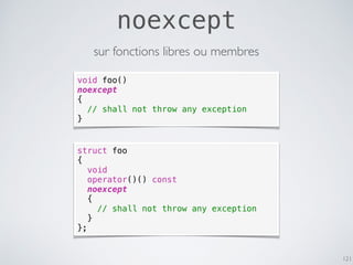 noexcept
121
void foo()
noexcept
{
// shall not throw any exception
}
struct foo
{
void
operator()() const
noexcept
{
// s...