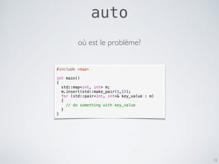 auto
15
#include <map>
int main()
{
std::map<int, int> m;
m.insert(std::make_pair(1,1));
for (std::pair<int, int>& key_value : m)
{
// do something with key_value
}
}
où est le problème?
 
