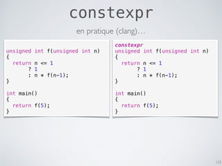 constexpr
133
unsigned int f(unsigned int n)
{
return n <= 1
? 1
: n * f(n-1);
}
int main()
{
return f(5);
}
constexpr
uns...