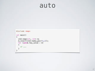 auto
17
#include <map>
int main()
{
std::map<int, int> m;
m.insert(std::make_pair(1,1));
for (auto& key_value : m)
{
// .....