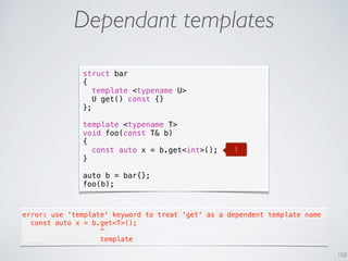150
Dependant templates
struct bar
{
template <typename U>
U get() const {}
};
template <typename T>
void foo(const T& b)
...