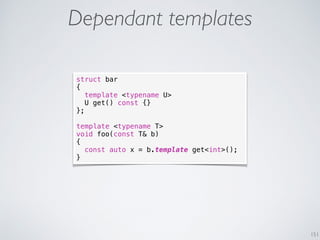 151
Dependant templates
struct bar
{
template <typename U>
U get() const {}
};
template <typename T>
void foo(const T& b)
...