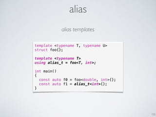 alias
155
template <typename T, typename U>
struct foo{};
template <typename T>
using alias_t = foo<T, int>;
int main()
{
...