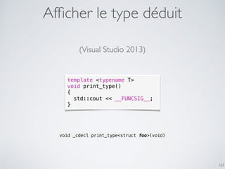 163
template <typename T>
void print_type()
{
std::cout << __FUNCSIG__;
}
void _cdecl print_type<struct foo>(void)
(Visual Studio 2013)
Afﬁcher le type déduit
 