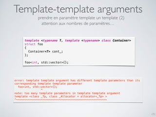 Template-template arguments
171
template <typename T, template <typename> class Container>
struct foo
{
Container<T> cont_...