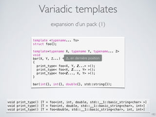 Variadic templates
182
expansion d’un pack (1)
template <typename... Ts>
struct foo{};
template<typename X, typename Y, ty...