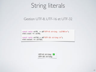 String literals
49
const auto utf8 = u8"UTF-8 string. u2705n”;
std::cout << utf8;
const auto utf16 = u8"UTF-16 string.n”;
std::wcout << utf16;
UTF-8 string. ✅
UTF-16 string.
Gestion UTF-8, UTF-16 et UTF-32
 