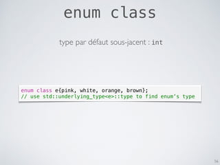 enum class
56
enum class e{pink, white, orange, brown};
// use std::underlying_type<e>::type to find enum’s type
type par ...