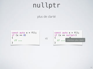 nullptr
61
const auto x = f();
if (x == 0)
{
// ...
}
plus de clarté
const auto x = f();
if (x == nullptr)
{
// ...
}
vs i...