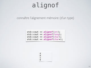 alignof
64
std::cout << alignof(int);
std::cout << alignof(long);
std::cout << alignof(char);
std::cout << alignof(char*);...