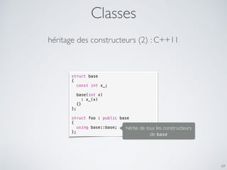 Classes
69
héritage des constructeurs (2) : C++11
struct base
{
const int x_;
base(int x)
: x_(x)
{}
};
struct foo : publi...