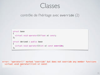 Classes
73
contrôle de l’héritage avec override (2)
struct base
{
virtual void operator()(float x) const;
};
struct derive...