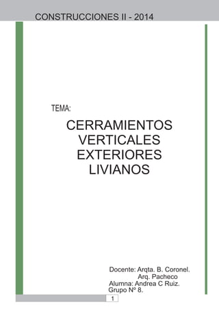 CERRAMIENTOS
VERTICALES
EXTERIORES
LIVIANOS
TEMA:
Docente: Arqta. B. Coronel.
Alumna: Andrea C Ruiz.
CONSTRUCCIONES II - 2014
Arq. Pacheco
Grupo Nº 8.
1
 
