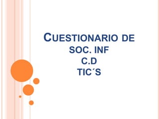 CUESTIONARIO DE
SOC. INF
C.D
TIC´S
 