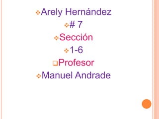Arely Hernández
# 7
Sección
1-6
Profesor
Manuel Andrade
 