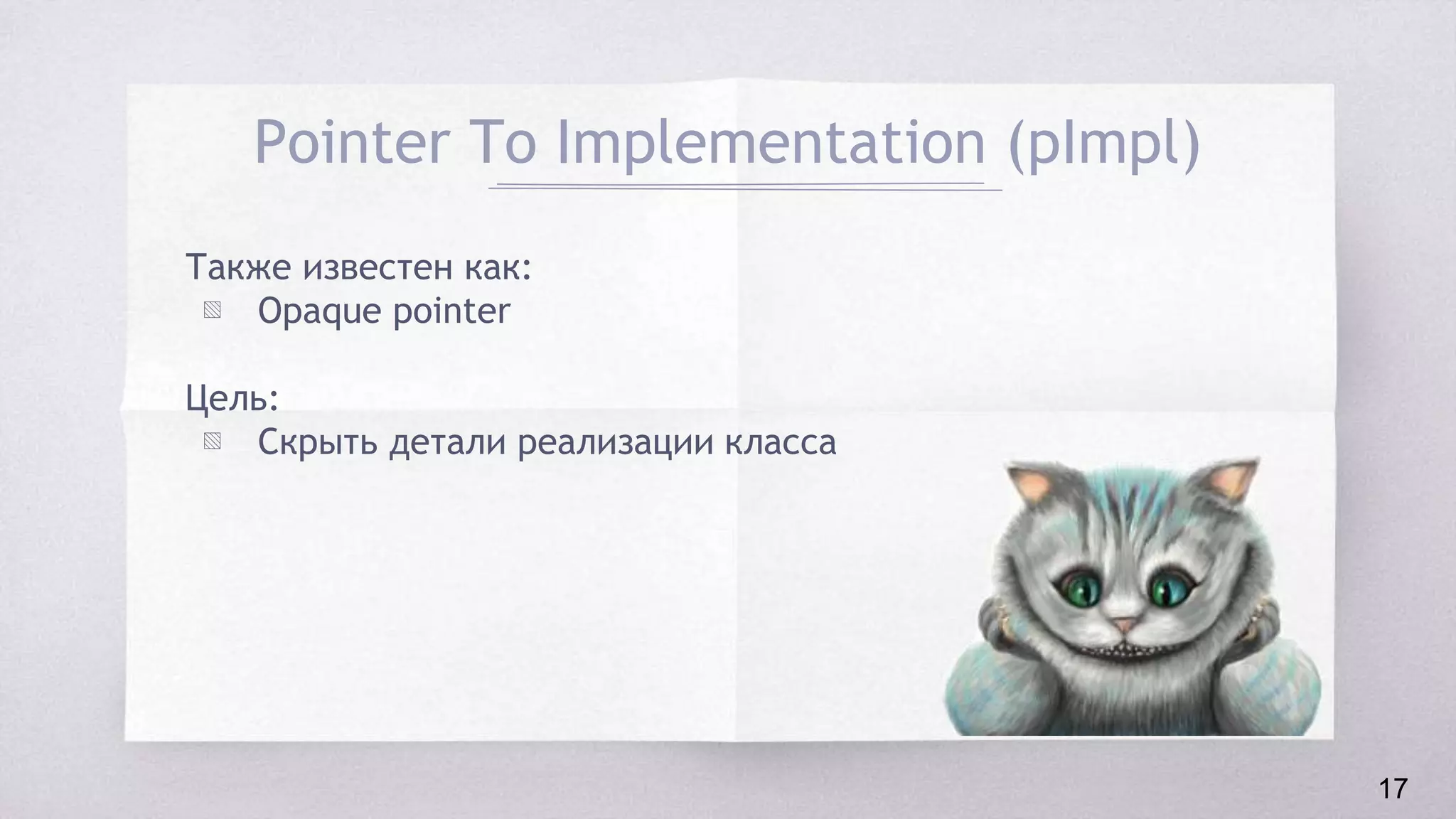 Pointer To Implementation (pImpl)
Также известен как:
▧ Opaque pointer
Цель:
▧ Скрыть детали реализации класса
17
 