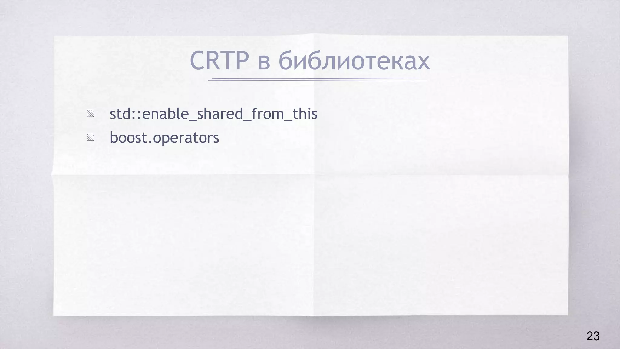 CRTP в библиотеках
▧ std::enable_shared_from_this
▧ boost.operators
23
 