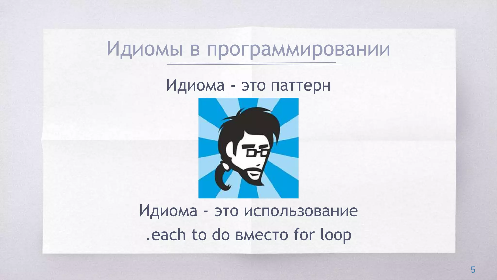 Идиомы в программировании
5
Идиома - это паттерн
Идиома - это использование
.each to do вместо for loop
 