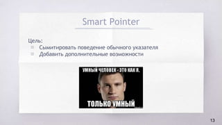 Smart Pointer
Цель:
▧ Сымитировать поведение обычного указателя
▧ Добавить дополнительные возможности
13
 