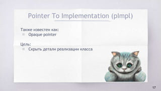 Pointer To Implementation (pImpl)
Также известен как:
▧ Opaque pointer
Цель:
▧ Скрыть детали реализации класса
17
 