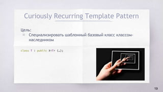 Curiously Recurring Template Pattern
Цель:
▧ Специализировать шаблонный базовый класс классом-
наследником
class T : public X<T> {…};
19
 