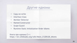 Другие идиомы
▧ Copy-on-write
▧ Interface Class
▧ Member Detector
▧ Named Constructor
▧ Scope Guard
▧ Runtime Static Initialization Order Idioms
Книга про идиомы C++:
https://en.wikibooks.org/wiki/More_C%2B%2B_Idioms
29
 