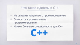 Что такое идиомы в C++
▧ Не связаны напрямую с проектированием
▧ Относятся к уровню языка
программирования
▧ Имеют большую специфичость для C++
8
 
