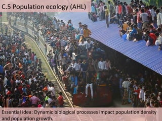 C.5 Population ecology (AHL)
Essential idea: Dynamic biological processes impact population density
and population growth.
 