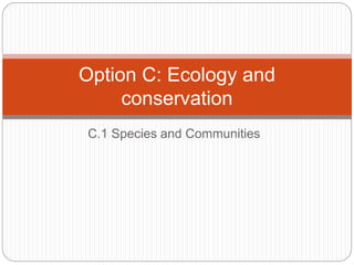 C.1 Species and Communities
Option C: Ecology and
conservation
 