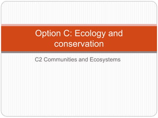 C2 Communities and Ecosystems
Option C: Ecology and
conservation
 