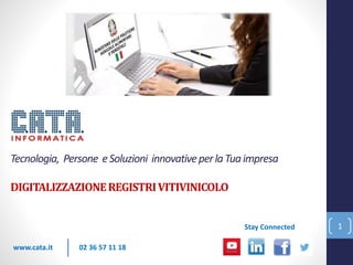 Tecnologia, Persone eSoluzioni innovativeperlaTuaimpresa
DIGITALIZZAZIONEREGISTRIVITIVINICOLO
www.cata.it
Stay Connected
02 36 57 11 18
1
 