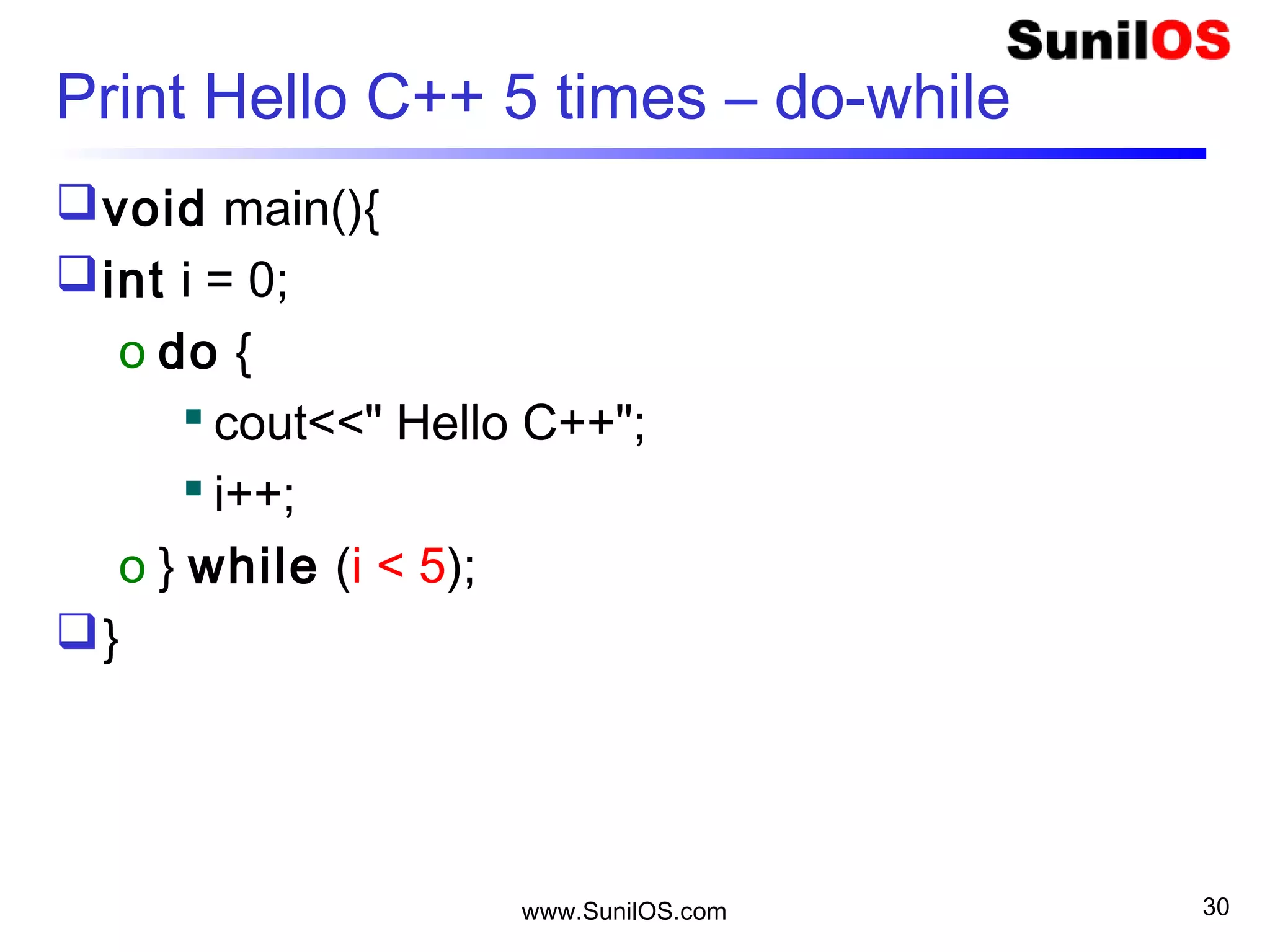 www.SunilOS.com 30
Print Hello C++ 5 times – do-while
void main(){
int i = 0;
o do {
 cout<<" Hello C++";
 i++;
o } while (i < 5);
}
 