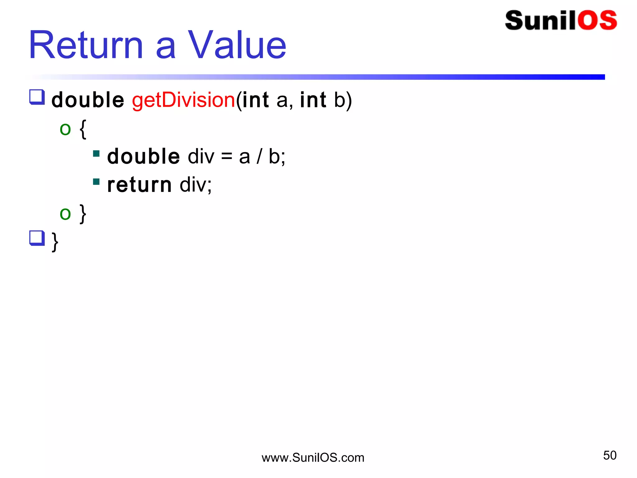 www.SunilOS.com 50
Return a Value
 double getDivision(int a, int b)
o {
 double div = a / b;
 return div;
o }
 }
 