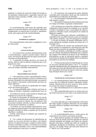 5486 Diário da República, 1.ª série—N.º 169—3 de setembro de 2013
pondente à violação de norma do Código da Estrada ou
de legislação complementar e legislação especial cuja
aplicação esteja cometida à ANSR, e para o qual se co-
mine uma coima.
Artigo 132.º
Regime
As contraordenações rodoviárias são reguladas pelo
disposto no presente diploma, pela legislação rodoviária
complementar ou especial que as preveja e, subsidiaria-
mente, pelo regime geral das contraordenações.
Artigo 133.º
Punibilidade da negligência
Nas contraordenações rodoviárias a negligência é sem-
pre sancionada.
Artigo 134.º
Concurso de infrações
1 — Se o mesmo facto constituir simultaneamente crime
e contraordenação, o agente é punido sempre a título de
crime, sem prejuízo da aplicação da sanção acessória pre-
vista para a contraordenação.
2 — A aplicação da sanção acessória, nos termos do
número anterior, cabe ao tribunal competente para o jul-
gamento do crime.
3 — As sanções aplicadas às contraordenações em con-
curso são sempre cumuladas materialmente.
Artigo 135.º
Responsabilidade pelas infrações
1 — São responsáveis pelas contraordenações rodovi-
árias os agentes que pratiquem os factos constitutivos das
mesmas, designados em cada diploma legal, sem prejuízo
das exceções e presunções expressamente previstas na-
queles diplomas.
2 — As pessoas coletivas ou equiparadas são respon-
sáveis nos termos da lei geral.
3 — A responsabilidade pelas infrações previstas no
Código da Estrada e legislação complementar recai no:
a) Condutor do veículo, relativamente às infrações que
respeitem ao exercício da condução;
b) Titular do documento de identificação do veículo
relativamente às infrações que respeitem às condições de
admissão do veículo ao trânsito nas vias públicas, bem
como pelas infrações referidas na alínea anterior quando
não for possível identificar o condutor;
c) Locatário, no caso de aluguer operacional de veícu-
los, aluguer de longa duração ou locação financeira, pelas
infrações referidas na alínea a) quando não for possível
identificar o condutor;
d) Peão, relativamente às infrações que respeitem ao
trânsito de peões.
4 — Se o titular do documento de identificação do
veículo ou, nos casos previstos na alínea c) do número
anterior, o locatário provar que o condutor o utilizou abusi-
vamente ou infringiu as ordens, as instruções ou os termos
da autorização concedida, cessa a sua responsabilidade,
sendo responsável, neste caso, o condutor.
5 — Os instrutores são responsáveis pelas infrações
cometidas pelos instruendos, desde que não resultem de
desobediência às indicações da instrução.
6 — Os examinandos respondem pelas infrações come-
tidas durante o exame.
7 — São também responsáveis pelas infrações previstas
no Código da Estrada e legislação complementar:
a) Os comitentes que exijam dos condutores um esforço
inadequado à prática segura da condução ou os sujeitem
a horário incompatível com a necessidade de repouso,
quando as infrações sejam consequência do estado de
fadiga do condutor;
b) Os pais ou tutores que conheçam a inabilidade ou a
imprudência dos seus filhos menores ou dos seus tutelados
e não obstem, podendo, a que eles pratiquem a condução;
c) Os pais ou tutores de menores habilitados com li-
cença especial de condução emitida nos termos do n.º 2
do artigo 125.º;
d) Os condutores de veículos que transportem passa-
geiros menores ou inimputáveis e permitam que estes não
façam uso dos acessórios de segurança obrigatórios;
e) Os que facultem a utilização de veículos a pessoas
que não estejam devidamente habilitadas para conduzir,
que estejam sob influência de álcool ou de substâncias
psicotrópicas, ou que se encontrem sujeitos a qualquer
outra forma de redução das faculdades físicas ou psíquicas
necessárias ao exercício da condução.
8 — O titular do documento de identificação do veículo
ou, nos casos referidos pela alínea c) do n.º 3, o locatário
responde subsidiariamente pelo pagamento das coimas e
das custas que forem devidas pelo autor da contraordena-
ção, sem prejuízo do direito de regresso contra este, quando
haja utilização abusiva do veículo.
Artigo 136.º
Classificação das contraordenações rodoviárias
1 — As contraordenações rodoviárias, nomeadamente
as previstas no Código da Estrada e legislação comple-
mentar, classificam-se em leves, graves e muito graves,
nos termos dos respetivos diplomas legais.
2 — São contraordenações leves as sancionáveis apenas
com coima.
3 — São contraordenações graves ou muito graves as
que forem sancionáveis com coima e com sanção acessória.
Artigo 137.º
Coima
As coimas aplicadas por contraordenações rodoviárias
não estão sujeitas a qualquer adicional e do seu produto
não pode atribuir-se qualquer percentagem aos agentes
autuantes.
Artigo 138.º
Sanção acessória
1 — As contraordenações graves e muito graves são
sancionáveis com coima e com sanção acessória.
2 — Quem praticar qualquer ato estando inibido de o
fazer por força de sanção acessória aplicada em sentença
criminal transitada em julgado, por prática de contraor-
denação rodoviária, é punido por crime de violação de
imposições, proibições ou interdições, nos termos do ar-
tigo 353.º do Código Penal, aprovado pelo Decreto-Lei
n.º 400/82, de 23 de setembro.
 