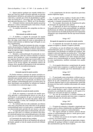 Diário da República, 1.ª série—N.º 169—3 de setembro de 2013 5487
3 — Quem praticar qualquer ato estando inibido de o
fazer por força de sanção acessória aplicada em decisão
administrativa definitiva, por prática de contraordenação
rodoviária, é punido por crime de desobediência qualifi-
cada, nos termos do n.º 2 do artigo 348.º do Código Penal,
aprovado pelo Decreto-Lei n.º 400/82, de 23 de setembro.
4 — Aduração mínima e máxima das sanções acessórias
aplicáveis a outras contraordenações rodoviárias é fixada
nos diplomas que as preveem.
5 — As sanções acessórias são cumpridas em dias se-
guidos.
Artigo 139.º
Determinação da medida da sanção
1 — A medida e o regime de execução da sanção
determinam-se em função da gravidade da contraordena-
ção e da culpa, tendo ainda em conta os antecedentes do
infrator relativamente ao diploma legal infringido ou aos
seus regulamentos.
2 — Quanto à fixação do montante da coima, seu paga-
mento em prestações e fixação da caução de boa conduta,
além das circunstâncias referidas no número anterior deve
ainda ser tida em conta a situação económica do infrator,
quando for conhecida.
3 — Quando a contraordenação for praticada no exer-
cício da condução, além dos critérios referidos no número
anterior, deve atender-se, como circunstância agravante,
aos especiais deveres de cuidado que recaem sobre o con-
dutor, designadamente quando este conduza veículos de
socorro ou de serviço urgente, de transporte coletivo de
crianças, táxis, pesados de passageiros ou de mercadorias,
ou de transporte de mercadorias perigosas.
Artigo 140.º
Atenuação especial da sanção acessória
Os limites mínimo e máximo da sanção acessória co-
minada para as contraordenações muito graves podem ser
reduzidos para metade tendo em conta as circunstâncias da
infração, se o infrator não tiver praticado, nos últimos cinco
anos, qualquer contraordenação grave ou muito grave ou
facto sancionado com proibição ou inibição de conduzir
e na condição de se encontrar paga a coima.
Artigo 141.º
Suspensão da execução da sanção acessória
1 — Pode ser suspensa a execução da sanção aces-
sória aplicada a contraordenações graves no caso de se
verificarem os pressupostos de que a lei penal geral faz
depender a suspensão da execução das penas, desde que
se encontre paga a coima, nas condições previstas nos
números seguintes.
2 — Se o infrator não tiver sido condenado, nos últimos
cinco anos, pela prática de crime rodoviário ou de qualquer
contraordenação grave ou muito grave, a suspensão pode
ser determinada pelo período de seis meses a um ano.
3 — Asuspensão pode ainda ser determinada, pelo perí-
odo de um a dois anos, se o infrator, nos últimos cinco anos,
tiverpraticadoapenasumacontraordenaçãograve,devendo,
neste caso, ser condicionada, singular ou cumulativamente:
a) À prestação de caução de boa conduta;
b)Ao cumprimento do dever de frequência de ações de
formação, quando se trate de sanção acessória de inibição
de conduzir;
c) Ao cumprimento de deveres específicos previstos
noutros diplomas legais.
4 — A caução de boa conduta é fixada entre € 500 e
€ 5000, tendo em conta a duração da sanção acessória
aplicada e a situação económica do infrator.
5 — Os encargos decorrentes da frequência de ações
de formação são suportados pelo infrator.
6 — A imposição do dever de frequência de ação de
formação deve ter em conta a personalidade e as aptidões
profissionais do infrator, não podendo prejudicar o exer-
cício normal da sua atividade profissional nem representar
obrigações cujo cumprimento não lhe seja razoavelmente
exigível.
Artigo 142.º
Revogação da suspensão da execução da sanção acessória
1 — A suspensão da execução da sanção acessória é
sempre revogada se, durante o respetivo período:
a) O infrator, no caso de inibição de conduzir, cometer
contraordenação grave ou muito grave, praticar factos
sancionados com proibição ou inibição de conduzir, não
cumprir os deveres impostos nos termos do n.º 3 do artigo
anterior ou for ordenada a cassação do título de condução;
b) O infrator, tratando-se de outra sanção acessória,
cometer nova contraordenação ao mesmo diploma legal
ou seus regulamentos, também cominada com sanção
acessória.
2 — A revogação determina o cumprimento da sanção
cuja execução estava suspensa e a quebra da caução, que
reverte a favor da entidade que tiver determinado a sus-
pensão.
Artigo 143.º
Reincidência
1 — É sancionado como reincidente o infrator que co-
meta contraordenação cominada com sanção acessória,
depois de ter sido condenado por outra contraordenação
ao mesmo diploma legal ou seus regulamentos, praticada
há menos de cinco anos e também sancionada com sanção
acessória.
2 — No prazo previsto no número anterior não é con-
tado o tempo durante o qual o infrator cumpriu a sanção
acessória ou a proibição de conduzir, ou foi sujeito à in-
terdição de concessão de título de condução.
3 — No caso de reincidência, os limites mínimos de
duração da sanção acessória previstos para a respetiva
contraordenação são elevados para o dobro.
Artigo 144.º
Registo de infrações
1 — O registo de infrações é efetuado e organizado nos
termos e para os efeitos estabelecidos nos diplomas legais
onde se preveem as respetivas contraordenações.
2 — Do registo referido no número anterior devem
constar as contraordenações graves e muito graves prati-
cadas e respetivas sanções.
3 — O infrator tem acesso ao seu registo, sempre que
o solicite, nos termos legais.
4 — Aos processos em que deva ser apreciada a respon-
sabilidade de qualquer infrator é sempre junta uma cópia
dos assentamentos que lhe dizem respeito.
 