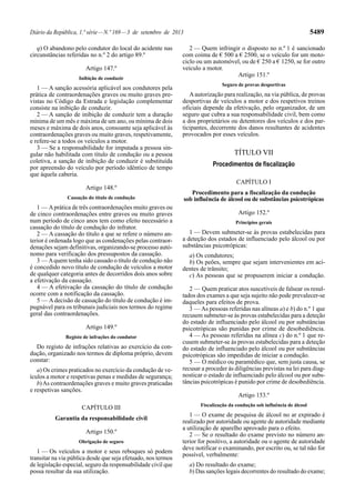 Diário da República, 1.ª série—N.º 169—3 de setembro de 2013 5489
q) O abandono pelo condutor do local do acidente nas
circunstâncias referidas no n.º 2 do artigo 89.º
Artigo 147.º
Inibição de conduzir
1 — A sanção acessória aplicável aos condutores pela
prática de contraordenações graves ou muito graves pre-
vistas no Código da Estrada e legislação complementar
consiste na inibição de conduzir.
2 — A sanção de inibição de conduzir tem a duração
mínima de um mês e máxima de um ano, ou mínima de dois
meses e máxima de dois anos, consoante seja aplicável às
contraordenações graves ou muito graves, respetivamente,
e refere-se a todos os veículos a motor.
3 — Se a responsabilidade for imputada a pessoa sin-
gular não habilitada com título de condução ou a pessoa
coletiva, a sanção de inibição de conduzir é substituída
por apreensão do veículo por período idêntico de tempo
que àquela caberia.
Artigo 148.º
Cassação do título de condução
1 — Aprática de três contraordenações muito graves ou
de cinco contraordenações entre graves ou muito graves
num período de cinco anos tem como efeito necessário a
cassação do título de condução do infrator.
2 — A cassação do título a que se refere o número an-
terior é ordenada logo que as condenações pelas contraor-
denações sejam definitivas, organizando-se processo autó-
nomo para verificação dos pressupostos da cassação.
3 — Aquem tenha sido cassado o título de condução não
é concedido novo título de condução de veículos a motor
de qualquer categoria antes de decorridos dois anos sobre
a efetivação da cassação.
4 — A efetivação da cassação do título de condução
ocorre com a notificação da cassação.
5 — A decisão de cassação do título de condução é im-
pugnável para os tribunais judiciais nos termos do regime
geral das contraordenações.
Artigo 149.º
Registo de infrações do condutor
Do registo de infrações relativas ao exercício da con-
dução, organizado nos termos de diploma próprio, devem
constar:
a) Os crimes praticados no exercício da condução de ve-
ículos a motor e respetivas penas e medidas de segurança;
b)As contraordenações graves e muito graves praticadas
e respetivas sanções.
CAPÍTULO III
Garantia da responsabilidade civil
Artigo 150.º
Obrigação de seguro
1 — Os veículos a motor e seus reboques só podem
transitar na via pública desde que seja efetuado, nos termos
de legislação especial, seguro da responsabilidade civil que
possa resultar da sua utilização.
2 — Quem infringir o disposto no n.º 1 é sancionado
com coima de € 500 a € 2500, se o veículo for um moto-
ciclo ou um automóvel, ou de € 250 a € 1250, se for outro
veículo a motor.
Artigo 151.º
Seguro de provas desportivas
Aautorização para realização, na via pública, de provas
desportivas de veículos a motor e dos respetivos treinos
oficiais depende da efetivação, pelo organizador, de um
seguro que cubra a sua responsabilidade civil, bem como
a dos proprietários ou detentores dos veículos e dos par-
ticipantes, decorrente dos danos resultantes de acidentes
provocados por esses veículos.
TÍTULO VII
Procedimentos de fiscalização
CAPÍTULO I
Procedimento para a fiscalização da condução
sob influência de álcool ou de substâncias psicotrópicas
Artigo 152.º
Princípios gerais
1 — Devem submeter-se às provas estabelecidas para
a deteção dos estados de influenciado pelo álcool ou por
substâncias psicotrópicas:
a) Os condutores;
b) Os peões, sempre que sejam intervenientes em aci-
dentes de trânsito;
c) As pessoas que se propuserem iniciar a condução.
2 — Quem praticar atos suscetíveis de falsear os resul-
tados dos exames a que seja sujeito não pode prevalecer-se
daqueles para efeitos de prova.
3 — As pessoas referidas nas alíneas a) e b) do n.º 1 que
recusem submeter-se às provas estabelecidas para a deteção
do estado de influenciado pelo álcool ou por substâncias
psicotrópicas são punidas por crime de desobediência.
4 — As pessoas referidas na alínea c) do n.º 1 que re-
cusem submeter-se às provas estabelecidas para a deteção
do estado de influenciado pelo álcool ou por substâncias
psicotrópicas são impedidas de iniciar a condução.
5 — O médico ou paramédico que, sem justa causa, se
recusar a proceder às diligências previstas na lei para diag-
nosticar o estado de influenciado pelo álcool ou por subs-
tâncias psicotrópicas é punido por crime de desobediência.
Artigo 153.º
Fiscalização da condução sob influência de álcool
1 — O exame de pesquisa de álcool no ar expirado é
realizado por autoridade ou agente de autoridade mediante
a utilização de aparelho aprovado para o efeito.
2 — Se o resultado do exame previsto no número an-
terior for positivo, a autoridade ou o agente de autoridade
deve notificar o examinando, por escrito ou, se tal não for
possível, verbalmente:
a) Do resultado do exame;
b) Das sanções legais decorrentes do resultado do exame;
 