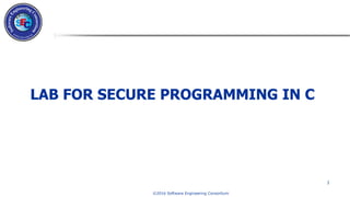 © 2016 Software Engineering Consortium
LAB FOR SECURE PROGRAMMING IN C
1
 