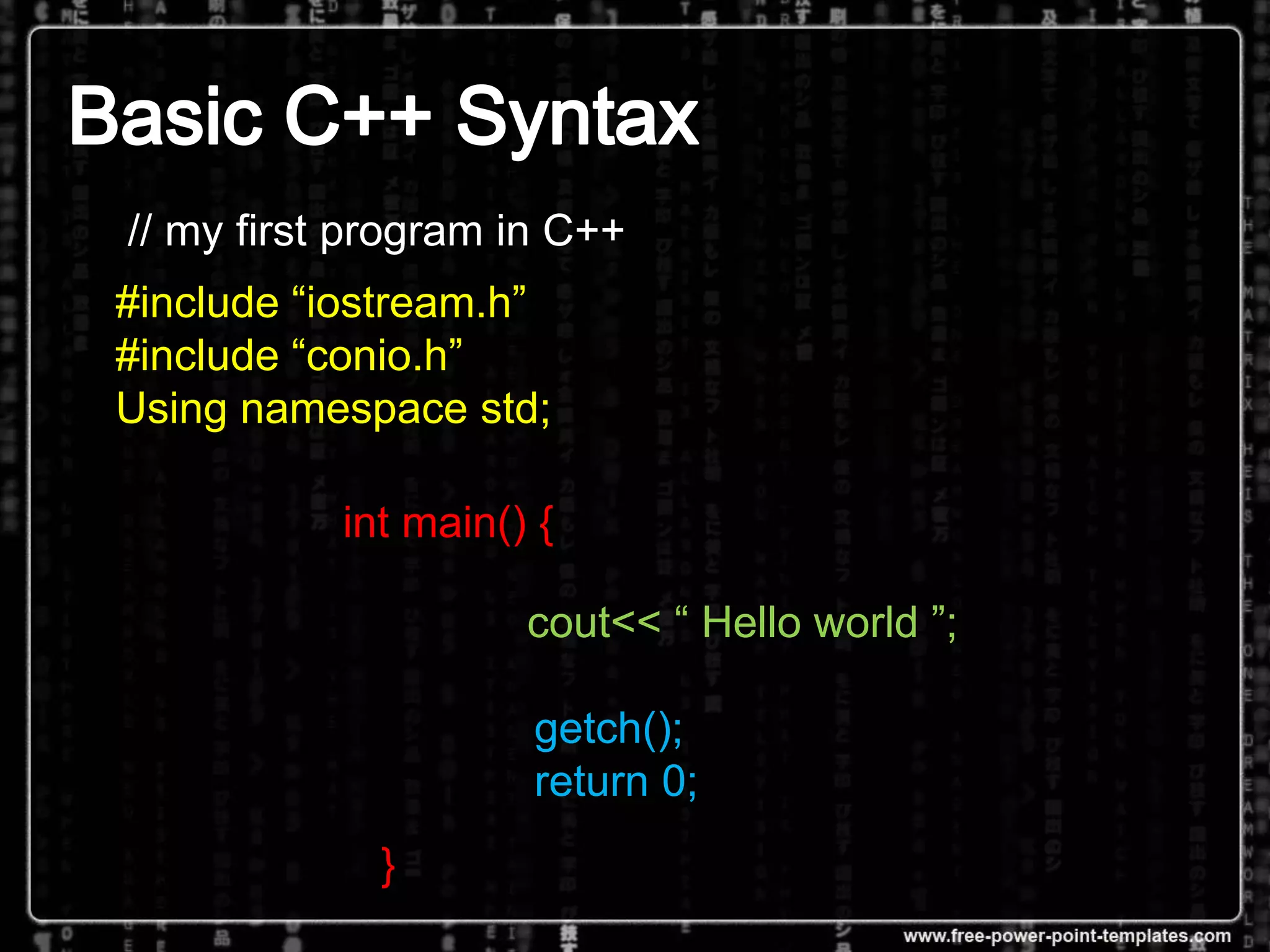 #include “iostream.h”
#include “conio.h”
Using namespace std;
int main() {
cout<< “ Hello world ”;
getch();
return 0;
}
// my first program in C++
 