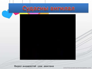 Видеог анхааралтай үзэж ажиглана
 