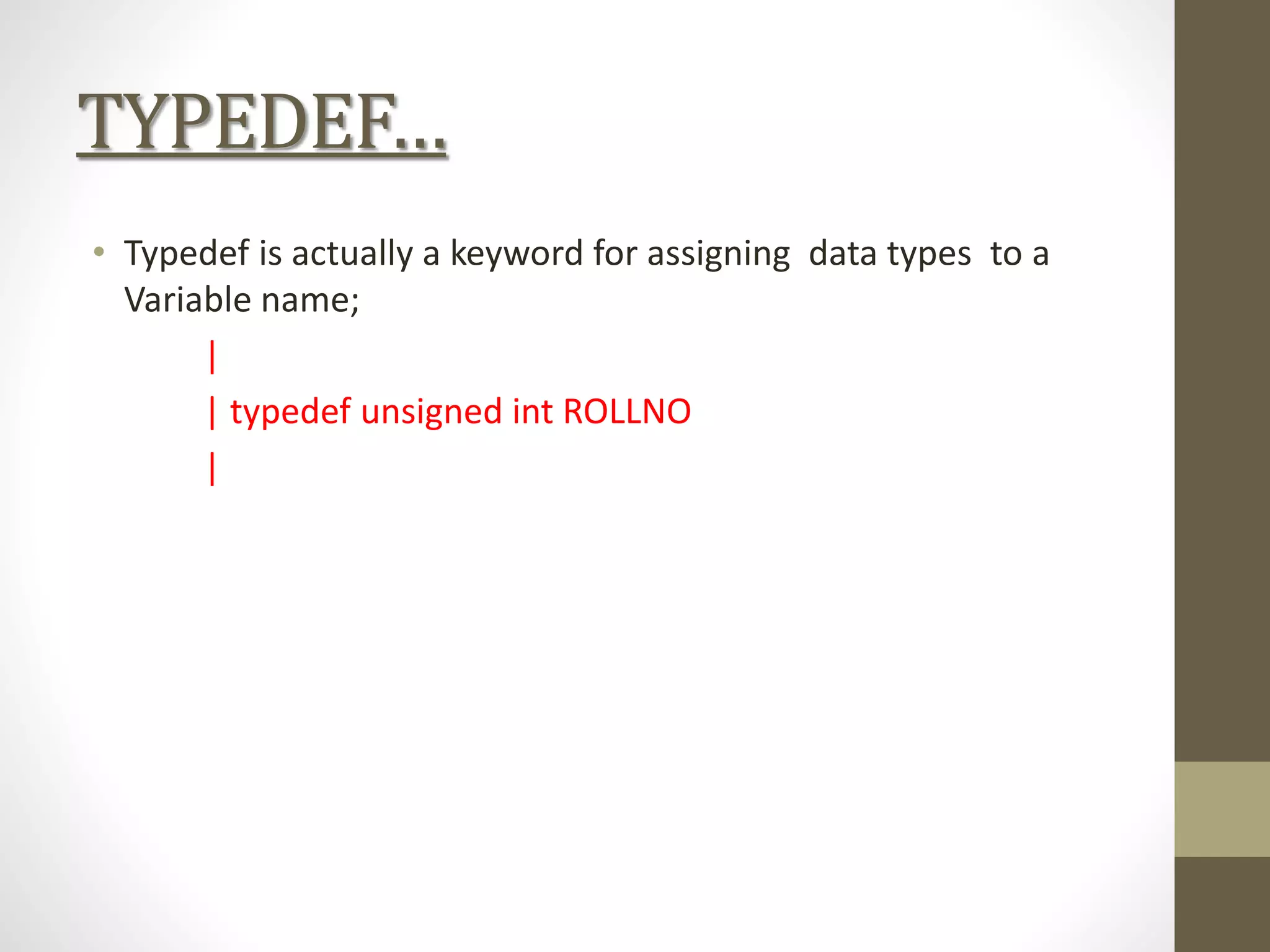 TYPEDEF…
• Typedef is actually a keyword for assigning data types to a
Variable name;
|
| typedef unsigned int ROLLNO
|
 