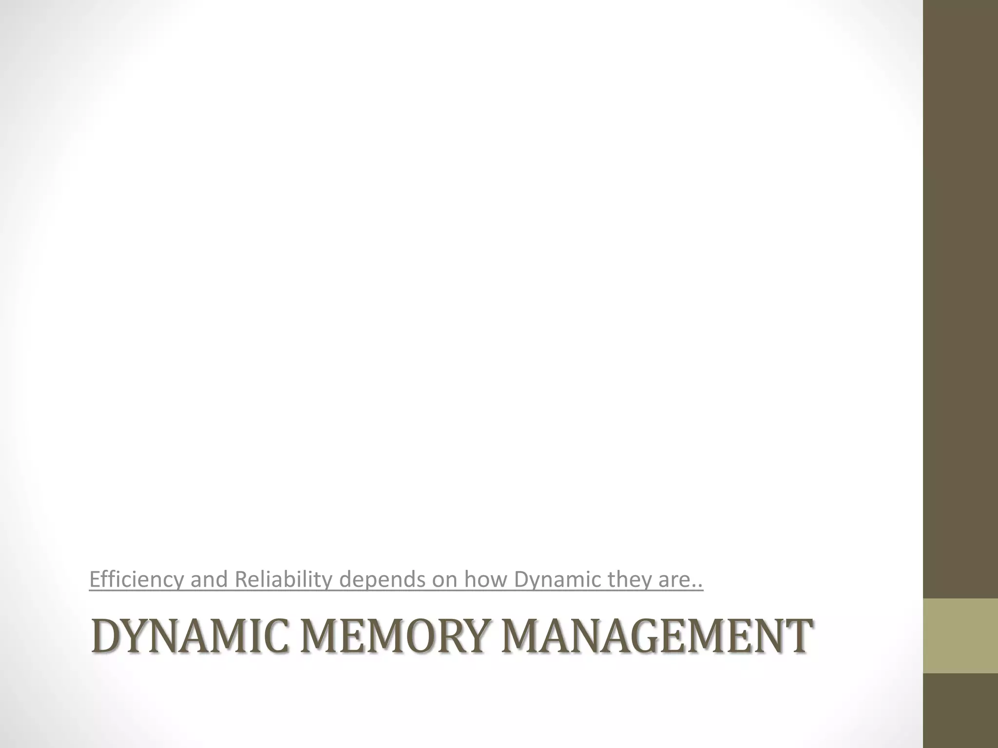 DYNAMIC MEMORY MANAGEMENT
Efficiency and Reliability depends on how Dynamic they are..
 