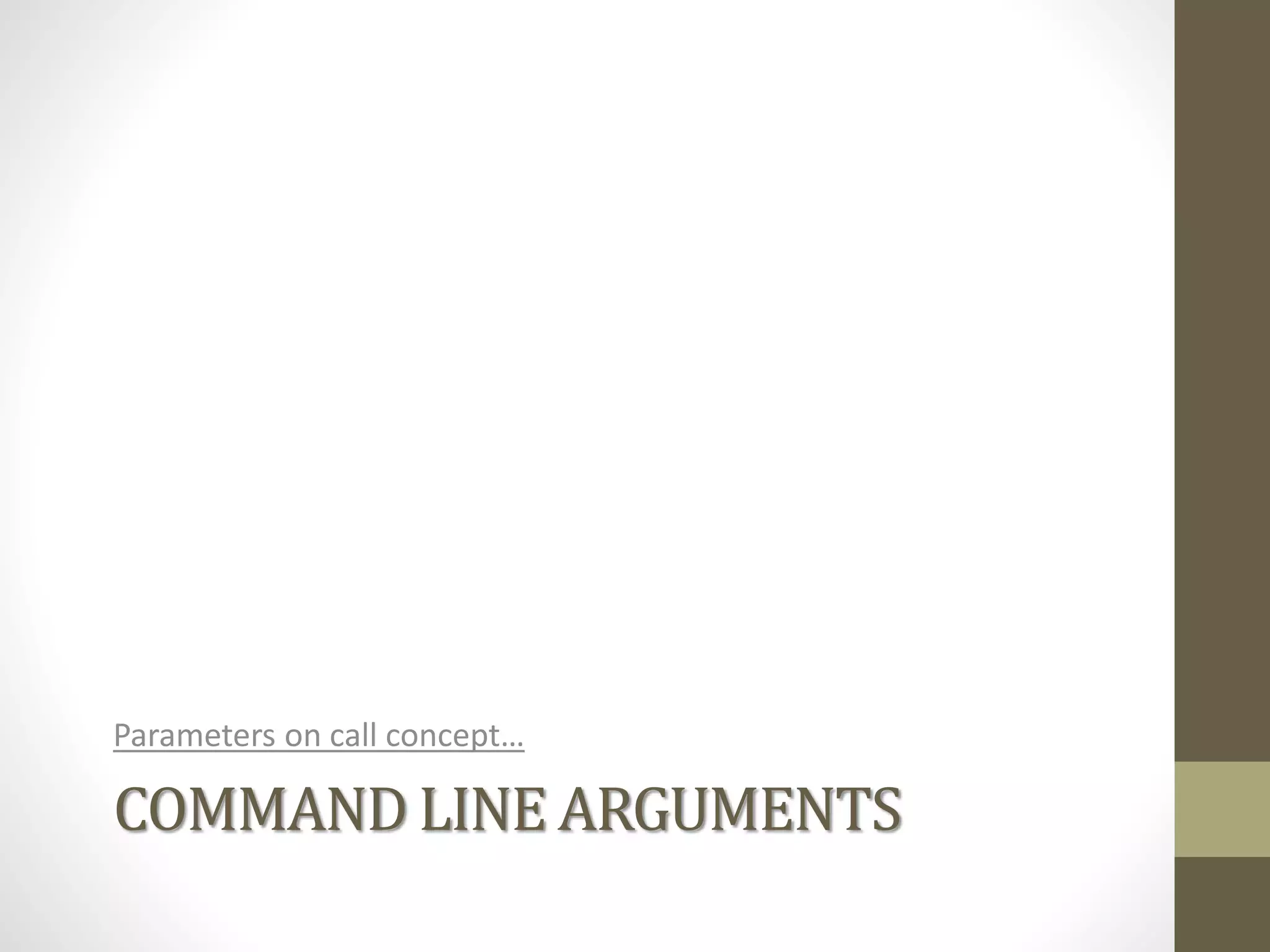 COMMAND LINE ARGUMENTS
Parameters on call concept…
 