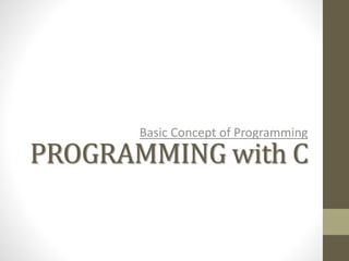 PROGRAMMING with C
Basic Concept of Programming
 
