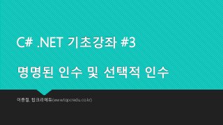C# .NET 기초강좌 #3
명명된 인수 및 선택적 인수
이종철, 탑크리에듀(www.topcredu.co.kr)
 