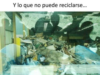 Y lo que no puede reciclarse…
 