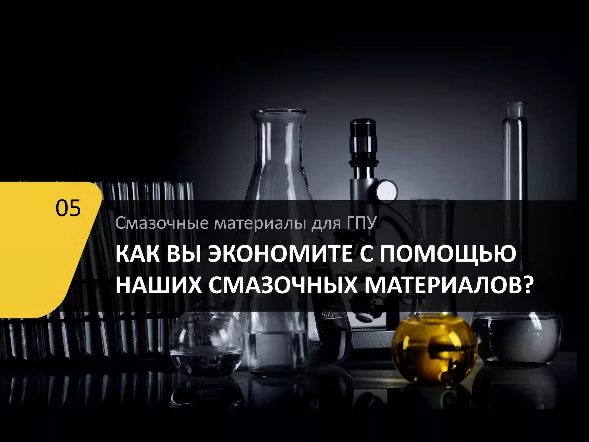 05 Смазочные материалы для ГПУ
КАК ВЫ ЭКОНОМИТЕ С ПОМОЩЬЮ
НАШИХ СМАЗОЧНЫХ МАТЕРИАЛОВ?
 