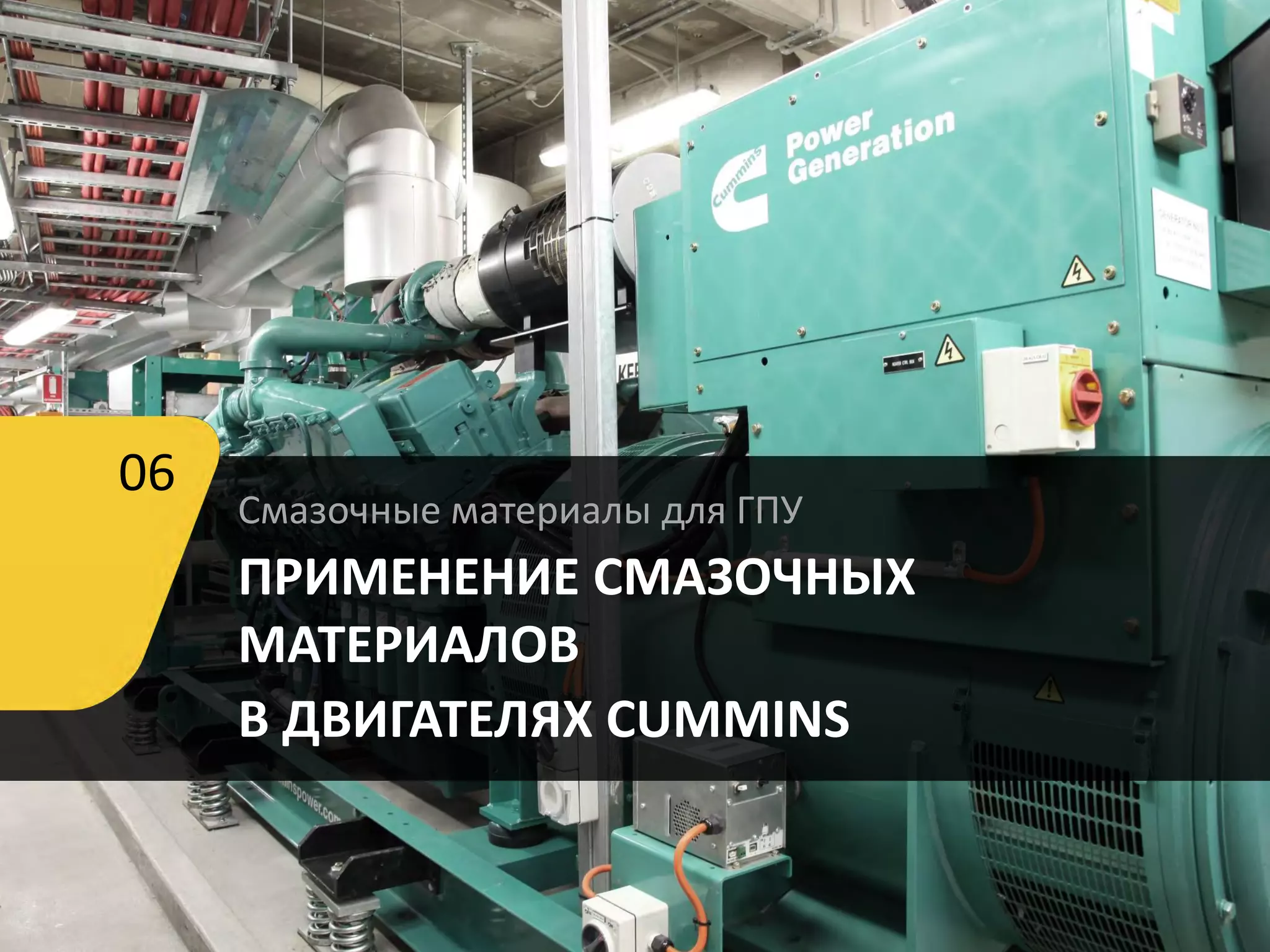 Смазочные материалы для ГПУ
ПРИМЕНЕНИЕ СМАЗОЧНЫХ
МАТЕРИАЛОВ
В ДВИГАТЕЛЯХ CUMMINS
06
 