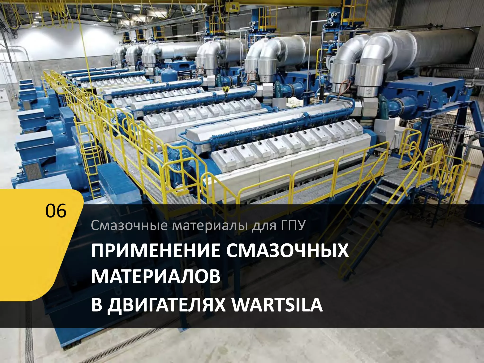 Смазочные материалы для ГПУ
ПРИМЕНЕНИЕ СМАЗОЧНЫХ
МАТЕРИАЛОВ
В ДВИГАТЕЛЯХ WARTSILA
06
 
