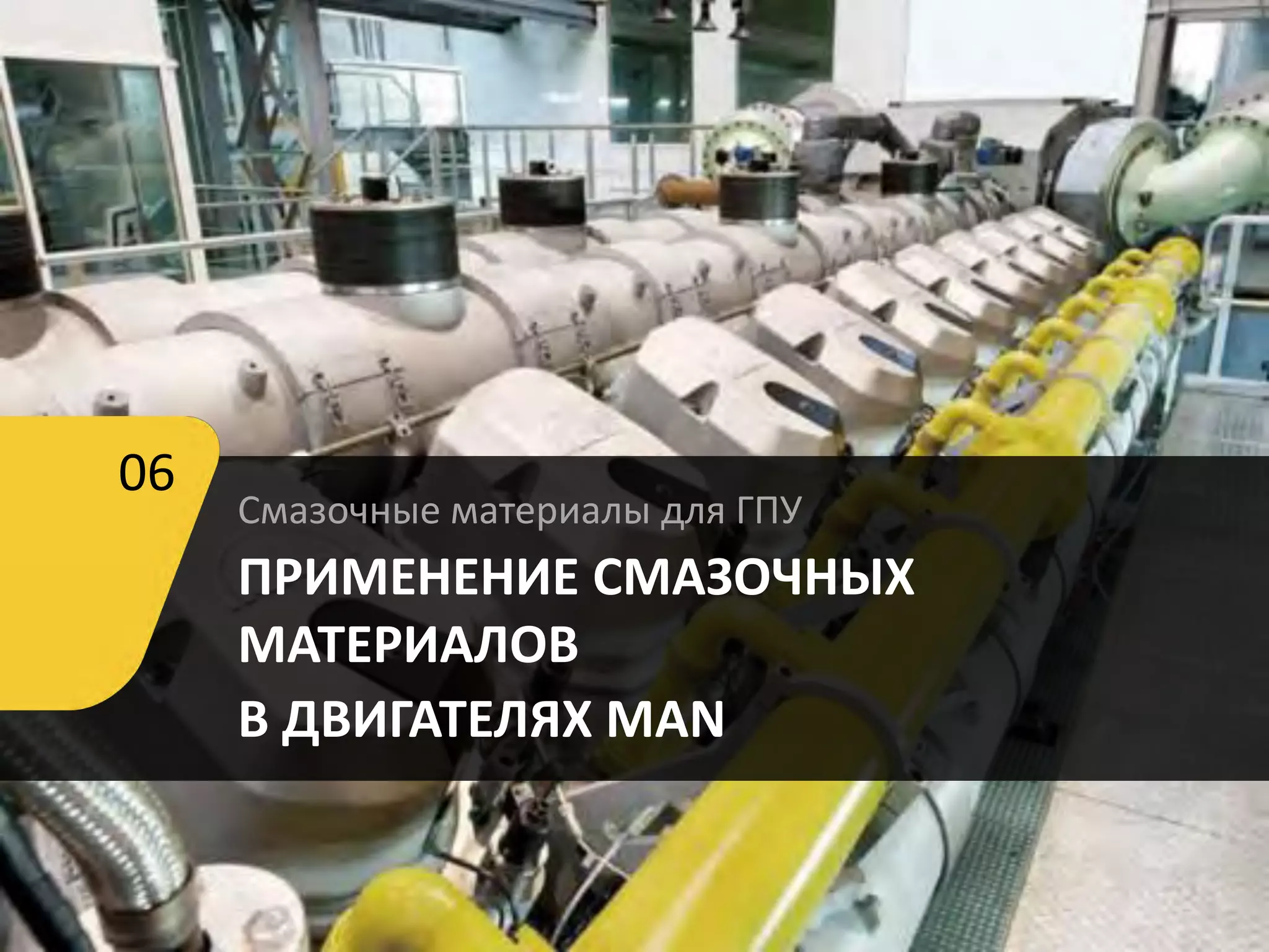 Смазочные материалы для ГПУ
ПРИМЕНЕНИЕ СМАЗОЧНЫХ
МАТЕРИАЛОВ
В ДВИГАТЕЛЯХ MAN
06
 